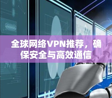 全球网络VPN推荐，确保安全与高效通信