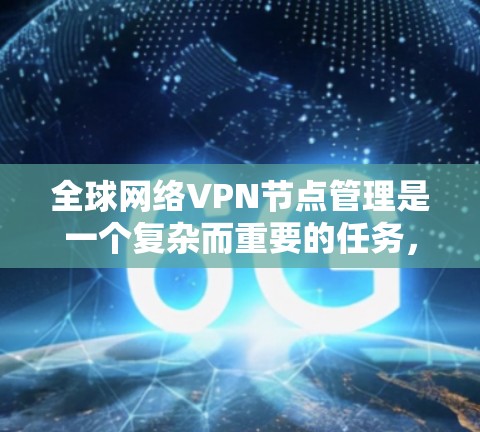 全球网络VPN节点管理是一个复杂而重要的任务，涉及多个方面的规划和实施。以下是对该任务的详细分步指南