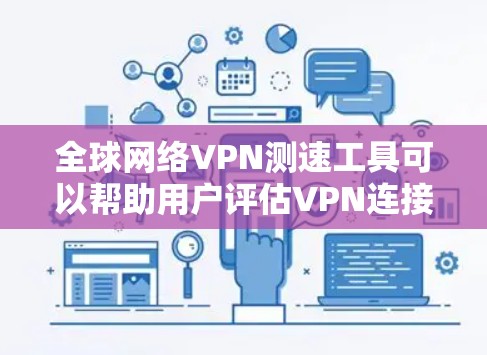 全球网络VPN测速工具可以帮助用户评估VPN连接的速度和性能。以下是一些常用的工具和建议，供用户参考