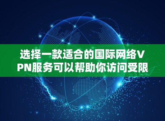 选择一款适合的国际网络VPN服务可以帮助你访问受限的网站、保护隐私或加密网络流量。以下是一些知名且受欢迎的VPN服务推荐，根据你的需求和预算进行选择