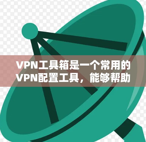 VPN工具箱是一个常用的VPN配置工具，能够帮助用户快速配置和管理VPN连接。以下是配置VPN工具箱的一般步骤