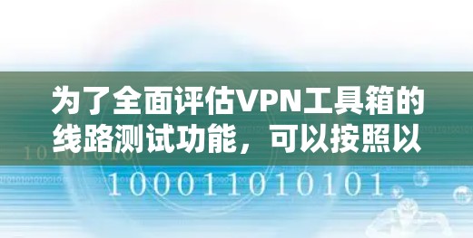 为了全面评估VPN工具箱的线路测试功能，可以按照以下步骤进行