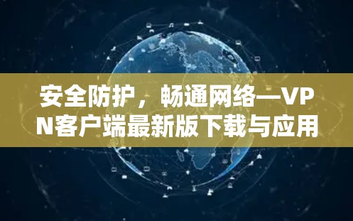 安全防护，畅通网络—VPN客户端最新版下载与应用