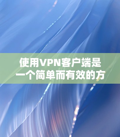 使用VPN客户端是一个简单而有效的方法来保护网络安全，确保隐私。以下是使用VPN客户端的详细步骤