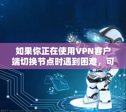 如果你正在使用VPN客户端切换节点时遇到困难，可以按照以下步骤进行解决