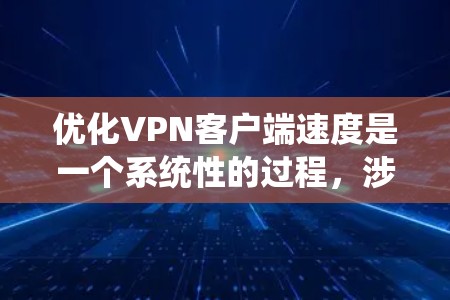 优化VPN客户端速度是一个系统性的过程，涉及选择合适的服务、配置设置和网络优化等多个方面。以下是优化VPN速度的分步指南