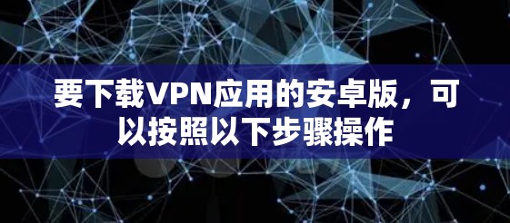 要下载VPN应用的安卓版，可以按照以下步骤操作
