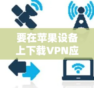 要在苹果设备上下载VPN应用，可以按照以下步骤操作