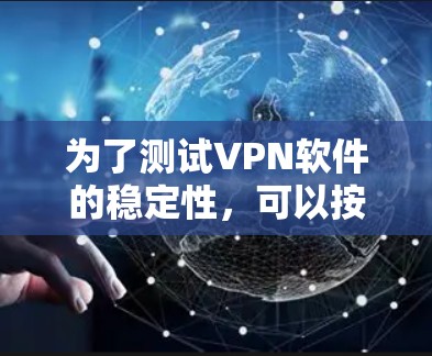为了测试VPN软件的稳定性，可以按照以下步骤进行