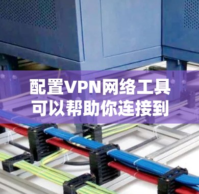 配置VPN网络工具可以帮助你连接到安全的网络环境，保护隐私或访问受限制的资源。以下是一些常见的VPN配置方法，适用于不同的场景