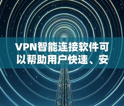 VPN智能连接软件可以帮助用户快速、安全地连接到VPN服务器，并管理多个VPN配置。以下是一些常见的VPN智能连接软件和工具