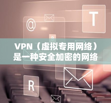 VPN（虚拟专用网络）是一种安全加密的网络连接技术，允许用户在公共或不安全的网络环境中访问私密网络。以下是设置VPN智能连接的常见步骤和注意事项