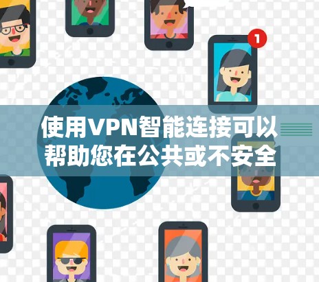 使用VPN智能连接可以帮助您在公共或不安全的网络环境中保护隐私和数据安全。以下是分步骤的教程，指导您如何设置和使用VPN智能连接