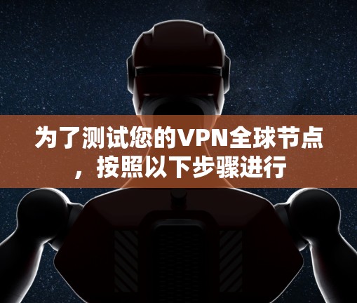 为了测试您的VPN全球节点，按照以下步骤进行