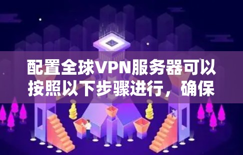 配置全球VPN服务器可以按照以下步骤进行，确保连接稳定且隐私安全