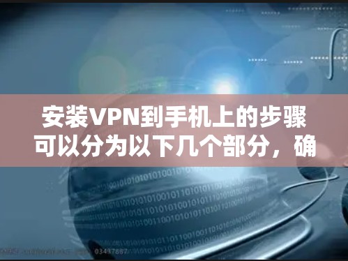 安装VPN到手机上的步骤可以分为以下几个部分，确保过程顺利且安全