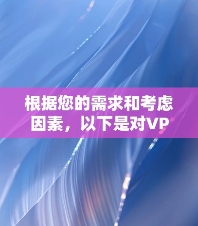 根据您的需求和考虑因素，以下是对VPN安全线路选择的总结和建议