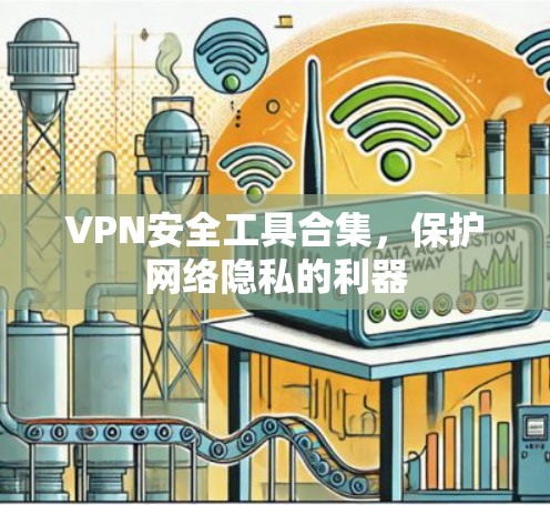 VPN安全工具合集，保护网络隐私的利器