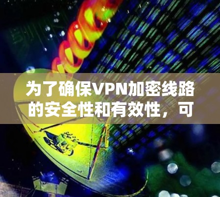为了确保VPN加密线路的安全性和有效性，可以按照以下步骤进行测试