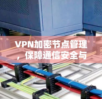 VPN加密节点管理，保障通信安全与高效运维