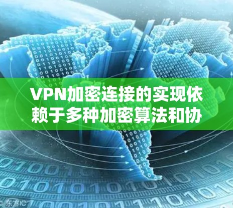 VPN加密连接的实现依赖于多种加密算法和协议，以及密钥管理和身份验证机制。以下是对VPN加密连接方法的详细总结