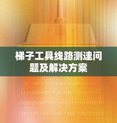 梯子工具线路测速问题及解决方案