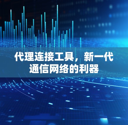 代理连接工具，新一代通信网络的利器