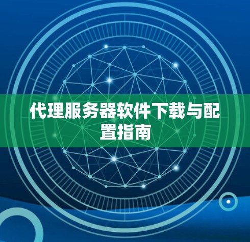 代理服务器软件下载与配置指南