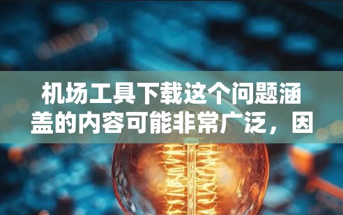 机场工具下载这个问题涵盖的内容可能非常广泛，因为机场可能涉及的领域包括安检、导航、信息显示、数据处理等。以下是一些可能相关的机场工具及其下载方式