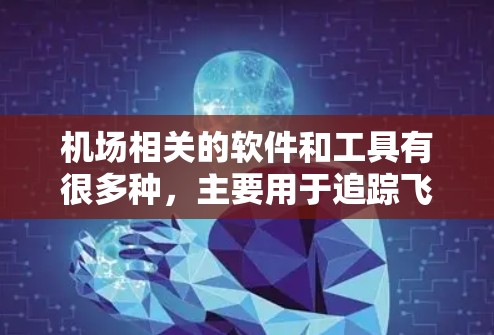 机场相关的软件和工具有很多种，主要用于追踪飞机、查看航班信息、规划行程、预订酒店、管理行程等等。以下是一些常见的机场软件推荐，根据不同的需求进行分类