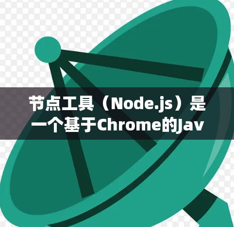 节点工具（Node.js）是一个基于Chrome的JavaScript运行时环境，广泛应用于构建服务器、工具和实时应用程序。如果你需要下载节点工具，可以按照以下步骤操作