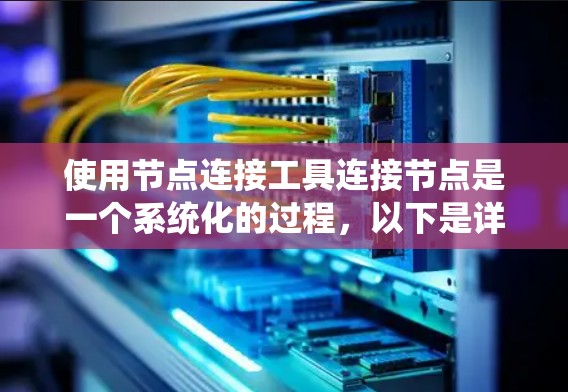 使用节点连接工具连接节点是一个系统化的过程，以下是详细的步骤指南