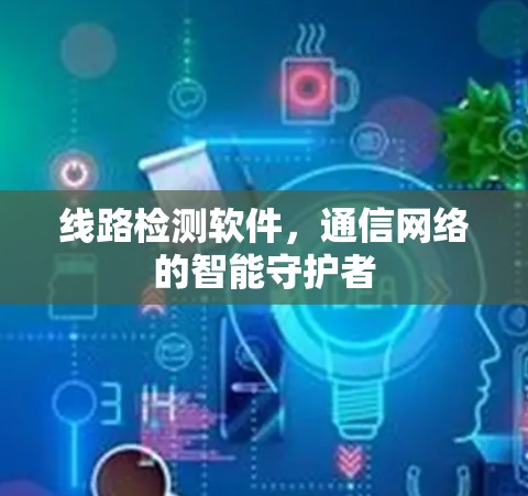 线路检测软件，通信网络的智能守护者