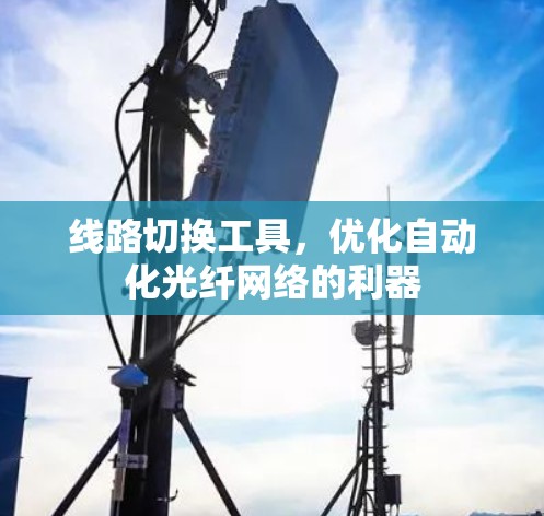 线路切换工具，优化自动化光纤网络的利器