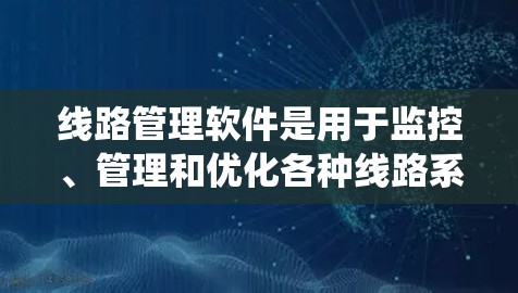 线路管理软件是用于监控、管理和优化各种线路系统的数字化解决方案，广泛应用于交通、通信、能源等多个领域。以下是对线路管理软件的详细介绍