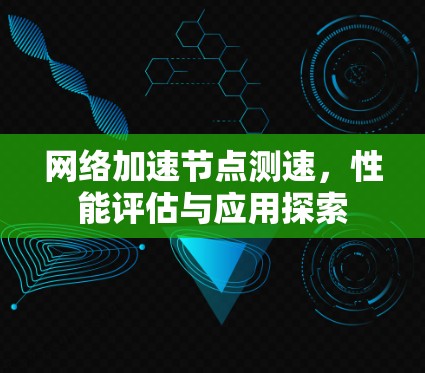 网络加速节点测速，性能评估与应用探索