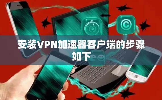安装VPN加速器客户端的步骤如下