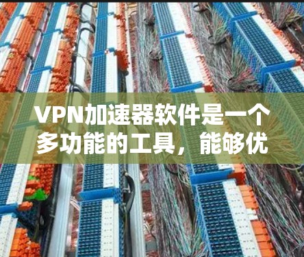 VPN加速器软件是一个多功能的工具，能够优化VPN连接的性能，提高速度和稳定性。以下是根据不同平台和功能分类的VPN加速器软件推荐