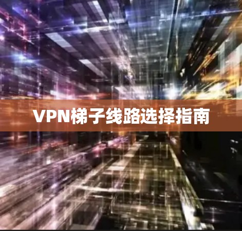 VPN梯子线路选择指南