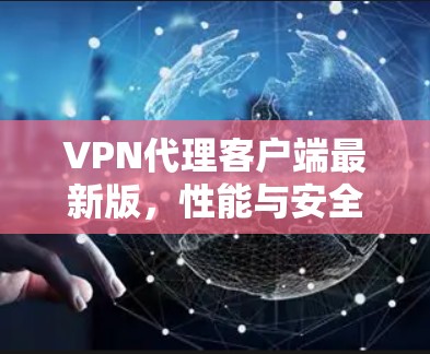 VPN代理客户端最新版，性能与安全的双重提升