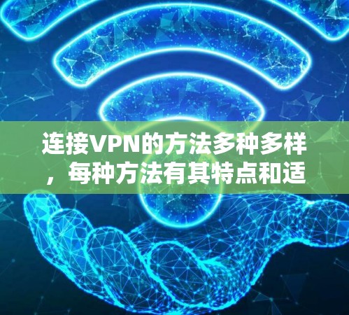 连接VPN的方法多种多样，每种方法有其特点和适用场景。以下是几种常见的VPN连接方法的总结