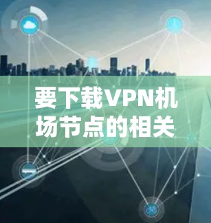 要下载VPN机场节点的相关软件或配置文件，可以按照以下步骤操作