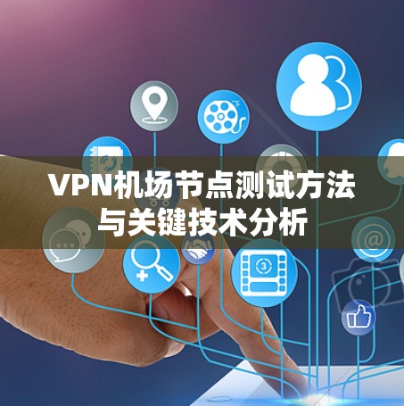 VPN机场节点测试方法与关键技术分析