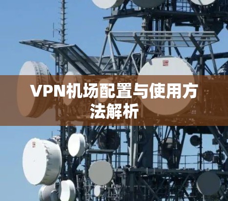 VPN机场配置与使用方法解析