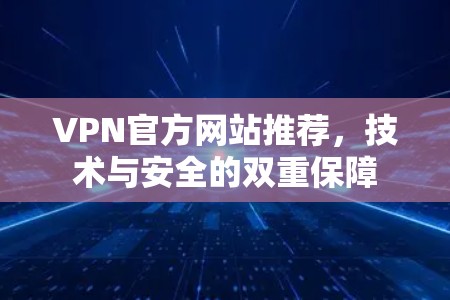 VPN官方网站推荐，技术与安全的双重保障