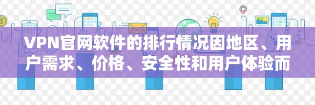 VPN官网软件的排行情况因地区、用户需求、价格、安全性和用户体验而异。以下是一些主要的VPN服务提供商及其特点