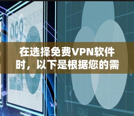 在选择免费VPN软件时，以下是根据您的需求整理的推荐和考虑因素，帮助您做出明智的选择