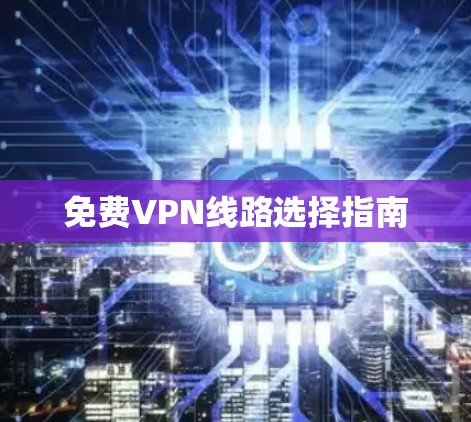 免费VPN线路选择指南