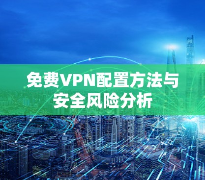 免费VPN配置方法与安全风险分析