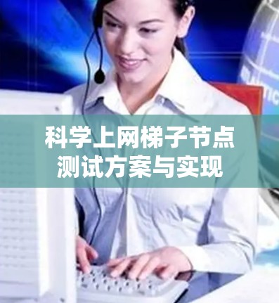 科学上网梯子节点测试方案与实现